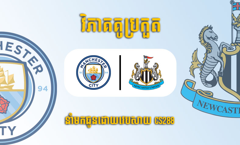 ព្យាករណ៍គូ​ Manchester City vs Newcastle ម៉ោង១៩:៣០ ថ្ងៃទី៤មីនា​